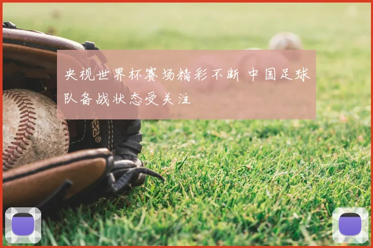 央视世界杯赛场精彩不断 中国足球队备战状态受关注