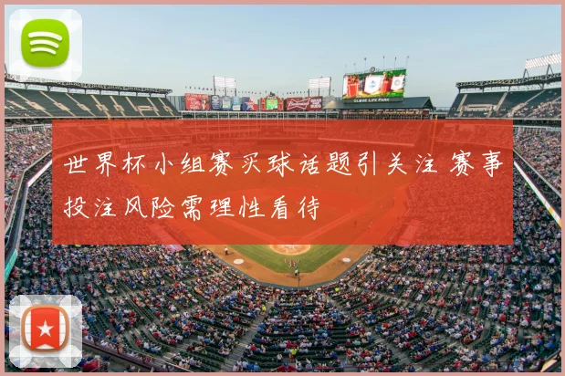 世界杯小组赛买球话题引关注 赛事投注风险需理性看待