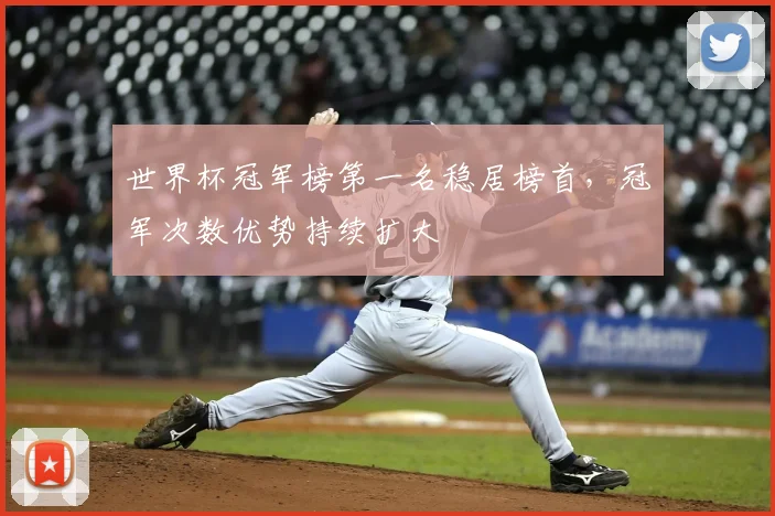 世界杯冠军榜第一名稳居榜首，冠军次数优势持续扩大
