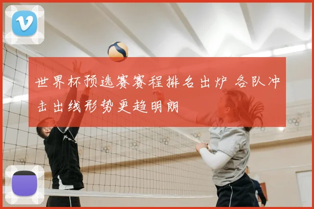 世界杯预选赛赛程排名出炉 各队冲击出线形势更趋明朗